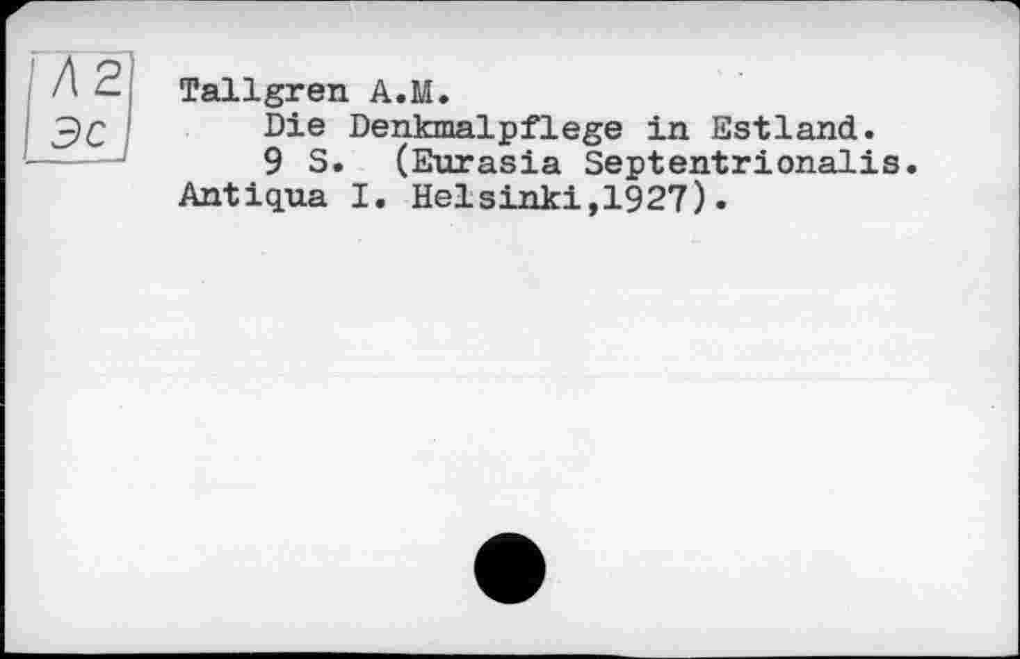 ﻿Tallgren A.M.
Die Denkmalpflege in Estland.
9 S. (Eurasia Septentrionalis. Antiqua I. Helsinki,1927)•